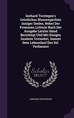 Gerhard Terstegen's Geistliches Blumengärtlein Inniger Seelen, Nebst Der Frommen Lotterie Nach Der Ausgabe Letzter Hand Berichtigt Und Mit Einigen ... Sammt Dem Lebenslauf Des Sel. Verfassers