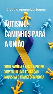 Livro Autismo: Caminhos para a União: Como Família e Escola Podem Construir uma Educação Inclusiva e Transformadora