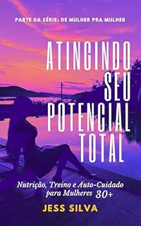 Livro Atingindo Seu Potencial Total : Nutrição, Treino e Auto-Cuidado para Mulheres 30+ (De Mulher Pra Mulher Livro 3)