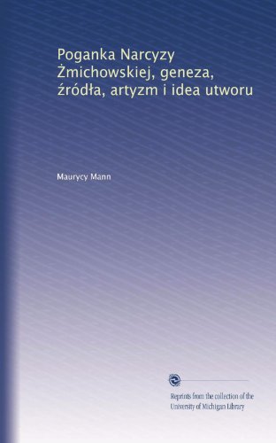 Poganka Narcyzy ?michowskiej, geneza, ?ród?a, artyzm i idea utworu (Polish Edition)