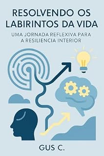 Livro Resolvendo os Labirintos da Vida: Uma Jornada Reflexiva para a Resiliência Interior