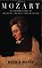 Mozart: An Introduction to the Music, the Man, and the Myths by Roye E. Wates