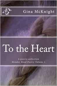 Amazon Com To The Heart A Poetry Collection Monday Road Poetry Volume 1 9781508964193 Mcknight Gina Books