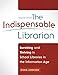 The Indispensable Librarian: Surviving and Thriving in School Libraries in the Information Age, 2nd Edition: Surviving and Thriving in School Libraries in the Information Age, Second Edition