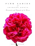 Pink Ladies & Crimson Gents: Portraits and Legends of 50 Roses