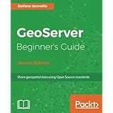 GeoServer Beginner's Guide - Second Edition: Share geospatial data using Open Source standards