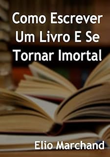 Livro Aprenda Como Escrever Um Livro E Se Tornar Imortal