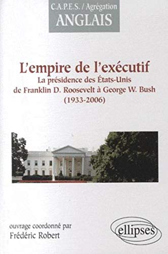 L'empire de l'exécutif (1933-2006) : La présidence des Etats-Unis de Franklin D. Roosevelt à Geor by Frédéric Robert, Collectif