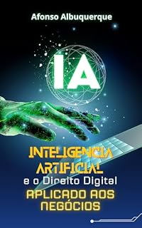 Livro A INTELIGÊNCIA ARTIFICIAL E O DIREITO DIGITAL APLICADO AOS NEGÓCIOS: Como fazer bons negócios usando a IA