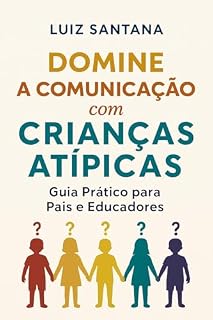 Livro DOMINE A COMUNICAÇÃO COM CRIANÇAS ATÍPICAS: Guia Prático para Pais e Educadores