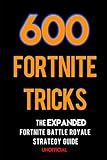 600 Fortnite Tricks: The Expanded Fortnite Battle Royale Strategy Guide