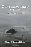 Our Beleaguered Species: Beyond Tribalism
