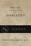 The Life and the Doctrines of Paracelsus by Franz Hartmann
