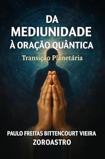 DA MEDIUNIDADE À ORAÇÃO QUÂNTICA: Transição Planetária - Despertar da Consciência (Espiritismo Essencial Livro 1)