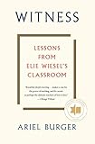 Witness: Lessons from Elie Wiesel's Classroom by 
