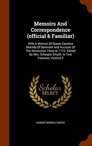 Memoirs And Correspondence (official & Familiar): With A Memoir Of Queen Carolina Matilda Of Denmark by Robert Murray Keith