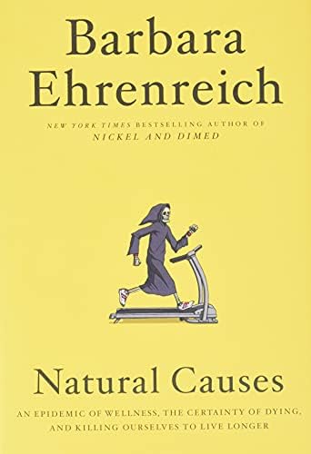 Natural Causes: An Epidemic of Wellness, the Certainty of Dying, and Killing Ourselves to Live Longer Hardcover โ April 10, 2018