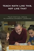 Teach Math Like This, Not Like That: Four Critical Areas to Improve Student Learning Teach Math Like This, Not Like That: Four Critical Areas to Improve Student Learning