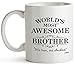 Brother Gifts Funny Fathers Brothers Day Gifts ideas, Bro Best Ever Birthday Coffee Mugs Cups, For The Greatest Borther's Birthdays Novelty Cup Ideas, World's Most Awesome Brother Gag Mug