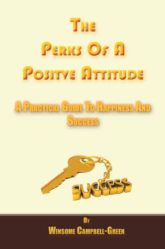 The Perks Of A Positive Attitude: A Practical Guide To Happiness and Success