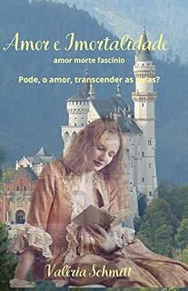 Livro Amor e Imortalidade: Amor, morte, fascínio - Pode, o Amor, transcender as Vidas?