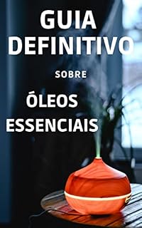 Livro Guia Definitivo sobre Óleos Essenciais: Guia Completo sobre Óleos Essenciais. Aprenda como usar a Aromaterapia para Transformar sua Saúde e Equilibrar suas Emoções.