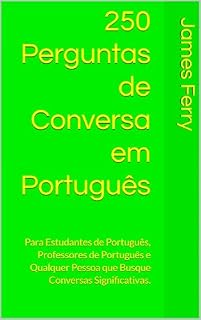 Livro 250 Perguntas de Conversa em Português: Para Estudantes de Português, Professores de Português e Qualquer Pessoa que Busque Conversas Significativas.
