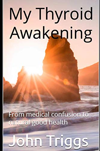 My Thyroid Awakening: From medical confusion to natural good health by John Triggs
