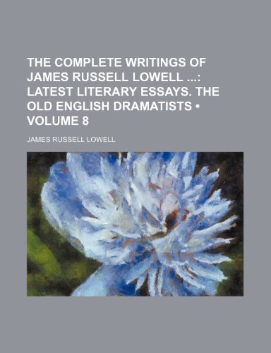 The Complete Writings of James Russell Lowell (Volume 8); Latest Literary Essays. the Old English Dramatists