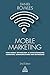 Mobile Marketing: How Mobile Technology is Revolutionizing Marketing, Communications and Advertising