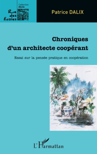 Chroniques d'un architecte coopérant: Essai Sur La Pensée Pratique En Coopération (French Edition by Patrice Dalix
