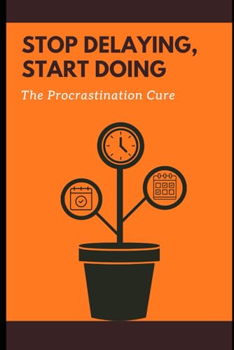 Stop Delaying, Start Doing: The Procrastination Cure: Essential Techniques to Beat Procrastination and Get Results Fast