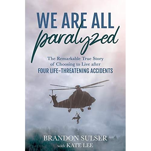 We Are All Paralyzed: The Remarkable True Story of Choosing to Live After Four Life-Threatening Accidents We Are All Paralyzed: The Remarkable True Story of Choosing to Live After Four Life-Threatening Accidents