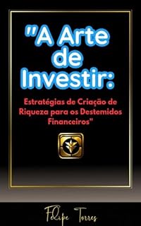 Livro A Arte de Investir: Estratégias de Criação de Riqueza para os Destemidos Financeiros"