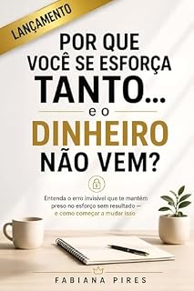 Livro POR QUE VOCÊ SE ESFORÇA TANTO... E O DINHEIRO NÃO VEM?: Entenda o erro invisível que te mantém preso no esforço sem resultado – e como começar a mudar isso. (Despertar)