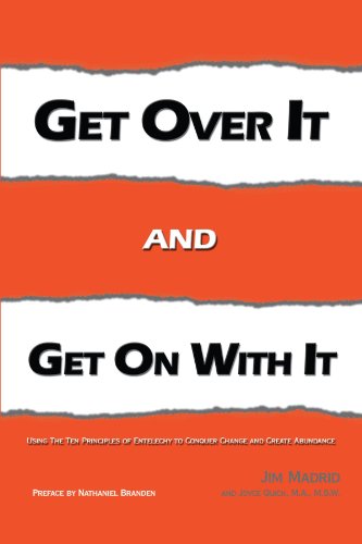 Get over IT and Get on with IT: Using The Ten Principles of Entelechy to Conquer Change and Create Abundance