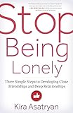 Stop Being Lonely: Three Simple Steps to Developing Close Friendships and Deep Relationships