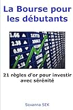 La Bourse pour les débutants - 21 règles d'or pour investir avec sérénité (French Edition) by Sovanna Sek