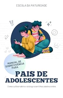 Livro Manual de Sobrevivência para Pais de Adolescentes: Como cultivar afeto e diálogo com filhos adolescentes