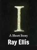 I - A Short Story by Ray Ellis, Ray Ellis II