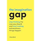 The Imagination Gap: Stop Thinking the Way You Should and Start Making Extraordinary Things Happen