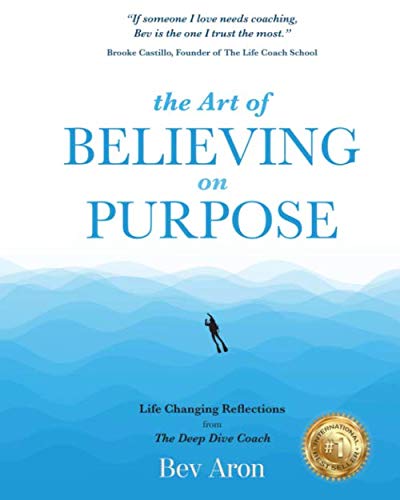 The Art of Believing on Purpose: Life Changing Reflections from the Deep Dive Coach by Bev Aron