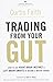Trading from Your Gut: How to Use Right Brain Instinct & Left Brain Smarts to Become a Master Trader