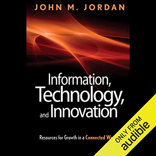 Information, Technology, and Innovation: Resources for Growth in a Connected World by John M. Jordan
