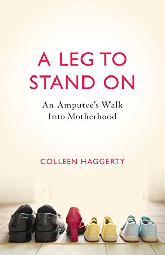 A Leg to Stand On: An Amputee's Walk into Motherhood by Colleen Haggerty