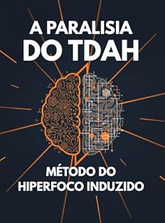 Livro A Paralisia do TDAH: Como Parar de Enrolar e Dobrar sua Produção no Trabalho (Mesmo Sem Remédios) com o Protocolo do Hiperfoco Induzido