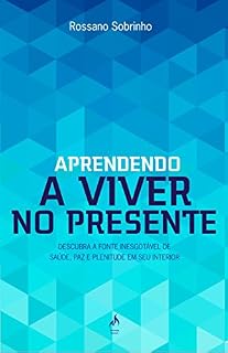 Livro Aprendendo a Viver no Presente. Descubra a Fonte Inesgotável de Saúde, Paz e Plenitude em Seu Interior