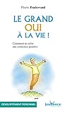 Le grand oui à la vie ! : Comment se créer une existence positive by 