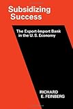 Subsidizing Success : The Export-Import Bank in the United States Economy, Feinberg, Richard E., 0521234271
