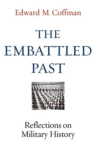 The Embattled Past: Reflections on Military History by Edward M. Coffman